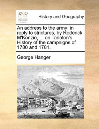 Kniha Address to the Army; In Reply to Strictures, by Roderick M'Kenzie, ... on Tarleton's History of the Campaigns of 1780 and 1781. George Hanger