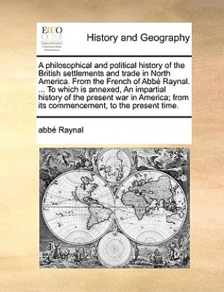 Buch Philosophical and Political History of the British Settlements and Trade in North America. from the French of Abb Raynal. ... to Which Is Annexed, an Raynal