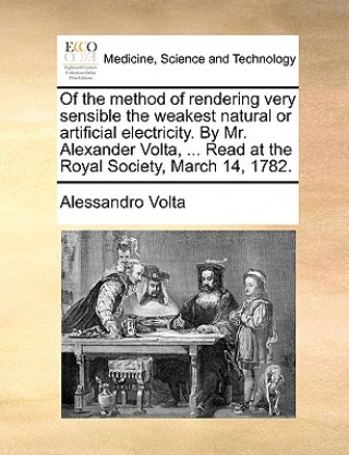 Carte Of the Method of Rendering Very Sensible the Weakest Natural or Artificial Electricity. by Mr. Alexander VOLTA, ... Read at the Royal Society, March 1 Alessandro Volta