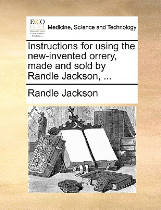 Könyv Instructions for Using the New-Invented Orrery, Made and Sold by Randle Jackson, ... Randle Jackson