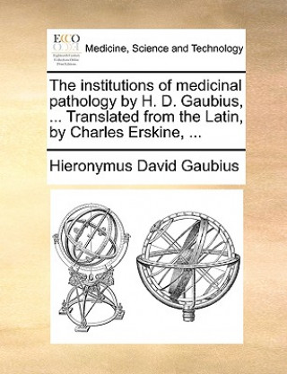 Kniha Institutions of Medicinal Pathology by H. D. Gaubius, ... Translated from the Latin, by Charles Erskine, ... Hieronymus David Gaubius