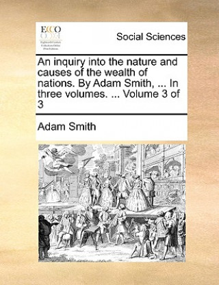 Knjiga Inquiry Into the Nature and Causes of the Wealth of Nations. by Adam Smith, ... in Three Volumes. ... Volume 3 of 3 Adam Smith