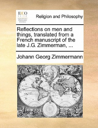 Könyv Reflections on men and things, translated from a French manuscript of the late J.G. Zimmerman, ... Johann Georg Zimmermann