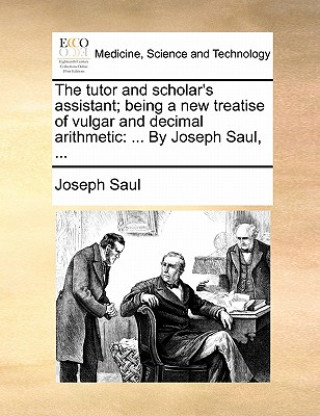 Carte Tutor and Scholar's Assistant; Being a New Treatise of Vulgar and Decimal Arithmetic Joseph Saul