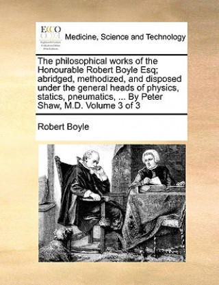 Carte Philosophical Works of the Honourable Robert Boyle Esq; Abridged, Methodized, and Disposed Under the General Heads of Physics, Statics, Pneumatics, .. Boyle