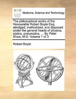 Book philosophical works of the Honourable Robert Boyle Esq; abridged, methodized, and disposed under the general heads of physics, statics, pneumatics, .. Boyle