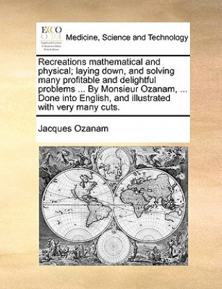 Könyv Recreations mathematical and physical; laying down, and solving many profitable and delightful problems ... By Monsieur Ozanam, ... Done into English, Jacques Ozanam