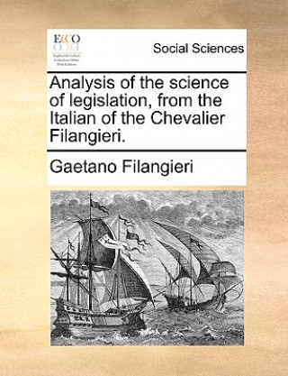 Könyv Analysis of the Science of Legislation, from the Italian of the Chevalier Filangieri. Gaetano Filangieri