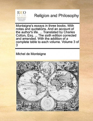 Kniha Montaigne's Essays in Three Books. with Notes and Quotations. and an Account of the Author's Life. ... Translated by Charles Cotton, Esq. ... the Sixt Michel Montaigne