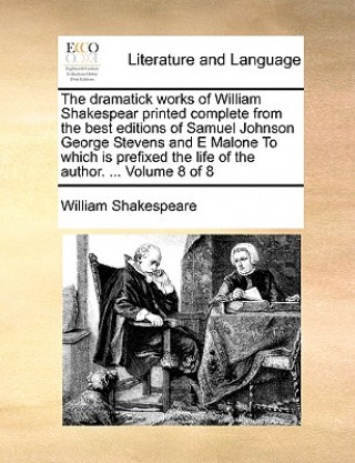 Książka Dramatick Works of William Shakespear Printed Complete from the Best Editions of Samuel Johnson George Stevens and E Malone to Which Is Prefixed the L William Shakespeare