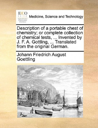 Könyv Description of a Portable Chest of Chemistry; Or Complete Collection of Chemical Tests, ... Invented by J. F. A. Gottling, ... Translated from the Ori Johann Friedrich August Goettling