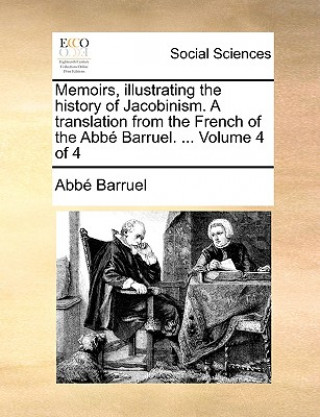 Kniha Memoirs, illustrating the history of Jacobinism. A translation from the French of the Abbe Barruel. ... Volume 4 of 4 Abb Barruel