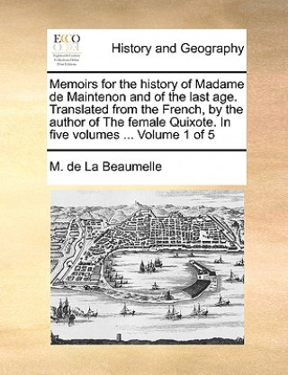 Könyv Memoirs for the History of Madame de Maintenon and of the Last Age. Translated from the French, by the Author of the Female Quixote. in Five Volumes . M. de La Beaumelle