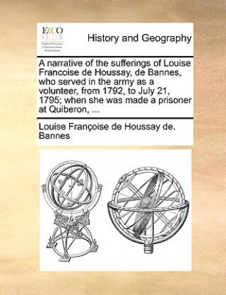 Livre Narrative of the Sufferings of Louise Francoise de Houssay, de Bannes, Who Served in the Army as a Volunteer, from 1792, to July 21, 1795; When She Wa Louise Francoise De Houssay De Bannes