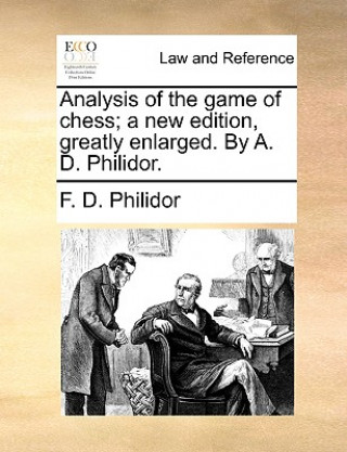 Könyv Analysis of the Game of Chess; A New Edition, Greatly Enlarged. by A. D. Philidor. F. D. Philidor
