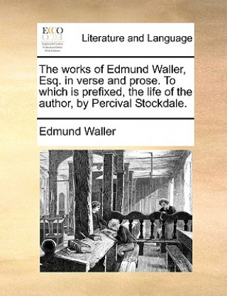 Книга The works of Edmund Waller, Esq. in verse and prose. To which is prefixed, the life of the author, by Percival Stockdale. Edmund Waller