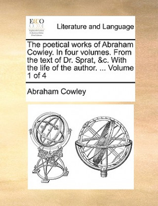 Kniha The poetical works of Abraham Cowley. In four volumes. From the text of Dr. Sprat, &c. With the life of the author. ...  Volume 1 of 4 Abraham Cowley