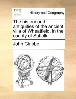 Kniha History and Antiquities of the Ancient Villa of Wheatfield, in the County of Suffolk. John Clubbe