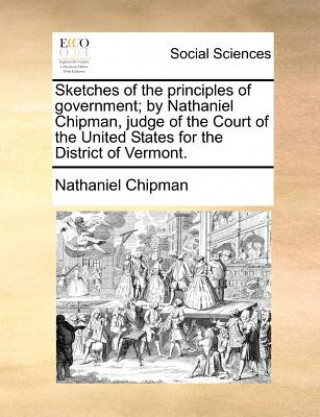 Kniha Sketches of the Principles of Government; By Nathaniel Chipman, Judge of the Court of the United States for the District of Vermont. Nathaniel Chipman