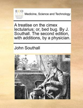 Kniha Treatise on the Cimex Lectularius; Or, Bed Bug. by J. Southall. the Second Edition, with Additions, by a Physician. John Southall