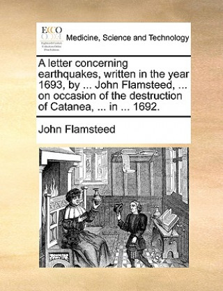 Könyv Letter Concerning Earthquakes, Written in the Year 1693, by ... John Flamsteed, ... on Occasion of the Destruction of Catanea, ... in ... 1692. John Flamsteed