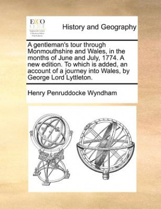 Carte Gentleman's Tour Through Monmouthshire and Wales, in the Months of June and July, 1774. a New Edition. to Which Is Added, an Account of a Journey Into Henry Penruddocke Wyndham