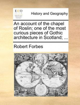 Carte Account of the Chapel of Roslin; One of the Most Curious Pieces of Gothic Architecture in Scotland; ... Robert Forbes