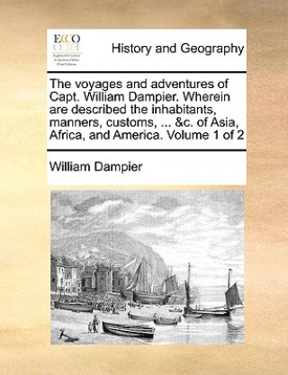 Könyv Voyages and Adventures of Capt. William Dampier. Wherein Are Described the Inhabitants, Manners, Customs, ... &C. of Asia, Africa, and America. Volume William Dampier