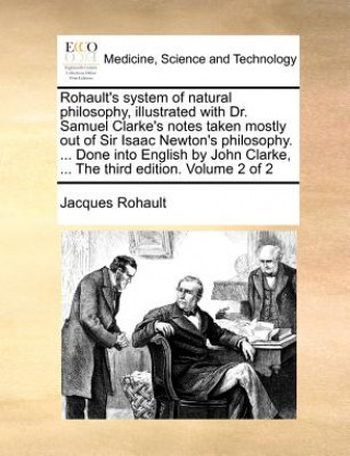 Kniha Rohault's System of Natural Philosophy, Illustrated with Dr. Samuel Clarke's Notes Taken Mostly Out of Sir Isaac Newton's Philosophy. ... Done Into En Jacques Rohault