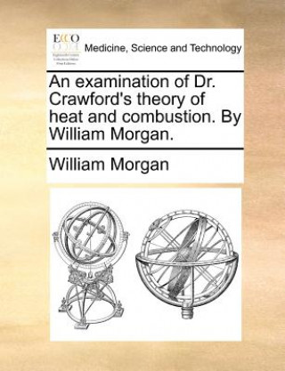 Książka Examination of Dr. Crawford's Theory of Heat and Combustion. by William Morgan. Morgan