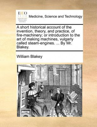 Könyv Short Historical Account of the Invention, Theory, and Practice, of Fire-Machinery; Or Introduction to the Art of Making Machines, Vulgarly Called Ste William Blakey