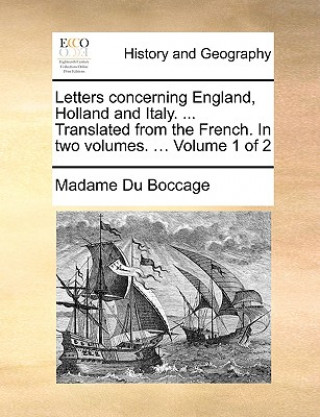 Book Letters Concerning England, Holland and Italy. ... Translated from the French. in Two Volumes. ... Volume 1 of 2 Madame Du Boccage