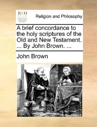 Książka Brief Concordance to the Holy Scriptures of the Old and New Testament. ... by John Brown. ... John Brown