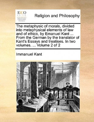 Carte metaphysic of morals, divided into metaphysical elements of law and of ethics, by Emanuel Kant ... From the German by the translator of Kant's Essays Immanuel Kant