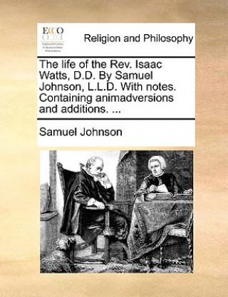 Kniha Life of the REV. Isaac Watts, D.D. by Samuel Johnson, L.L.D. with Notes. Containing Animadversions and Additions. ... Samuel Johnson