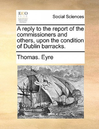 Carte Reply to the Report of the Commissioners and Others, Upon the Condition of Dublin Barracks. Thomas Eyre