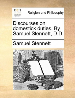 Könyv Discourses on Domestick Duties. by Samuel Stennett, D.D. Samuel Stennett