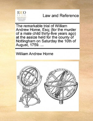 Knjiga Remarkable Trial of William Andrew Horne, Esq; (For the Murder of a Male Child Thirty-Five Years Ago) at the Assize Held for the County of Nottingham William Andrew Horne