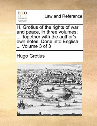 Carte H. Grotius of the Rights of War and Peace, in Three Volumes; ... Together with the Author's Own Notes. Done Into English ... Volume 3 of 3 Hugo Grotius