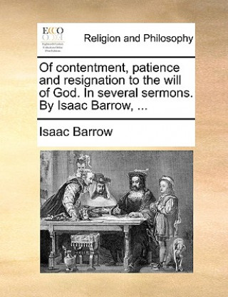 Libro Of Contentment, Patience and Resignation to the Will of God. in Several Sermons. by Isaac Barrow, ... Isaac Barrow