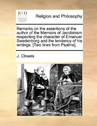 Buch Remarks on the Assertions of the Author of the Memoirs of Jacobinism Respecting the Character of Emanuel Swedenborg and the Tendency of His Writings. J Clowes