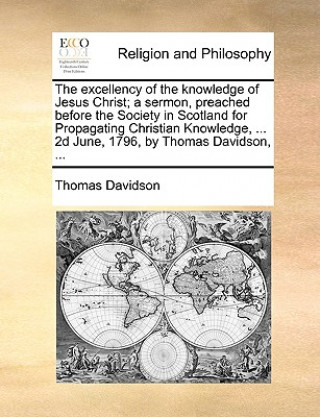 Knjiga Excellency of the Knowledge of Jesus Christ; A Sermon, Preached Before the Society in Scotland for Propagating Christian Knowledge, ... 2D June, 1796, Thomas Davidson