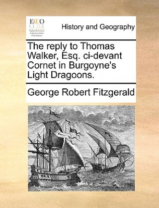 Kniha Reply to Thomas Walker, Esq. CI-Devant Cornet in Burgoyne's Light Dragoons. George Robert Fitzgerald