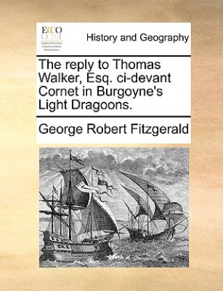 Book Reply to Thomas Walker, Esq. CI-Devant Cornet in Burgoyne's Light Dragoons. George Robert Fitzgerald