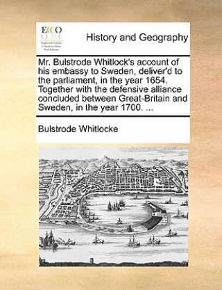 Knjiga Mr. Bulstrode Whitlock's Account of His Embassy to Sweden, Deliver'd to the Parliament, in the Year 1654. Together with the Defensive Alliance Conclud Bulstrode Whitlocke