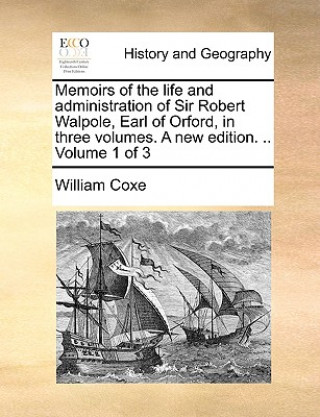 Kniha Memoirs of the life and administration of Sir Robert Walpole, Earl of Orford, in three volumes. A new edition. .. Volume 1 of 3 William Coxe