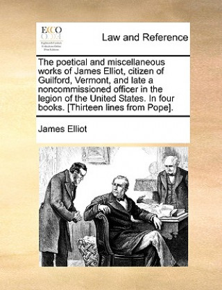 Carte The poetical and miscellaneous works of James Elliot, citizen of Guilford, Vermont, and late a noncommissioned officer in the legion of the United Sta James Elliot