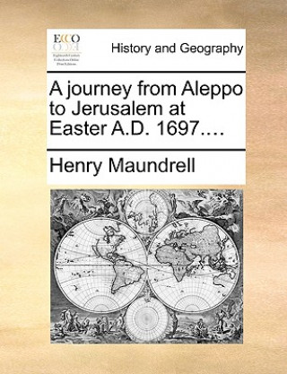 Kniha Journey from Aleppo to Jerusalem at Easter A.D. 1697.... Henry Maundrell