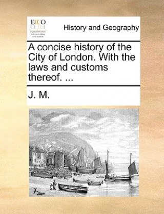 Book A concise history of the City of London. With the laws and customs thereof. ... J. M.