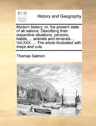 Kniha Modern history; or, the present state of all nations. Describing their respective situations, persons, habits, ... animals and minerals.... Vol.XXX. . Thomas Salmon